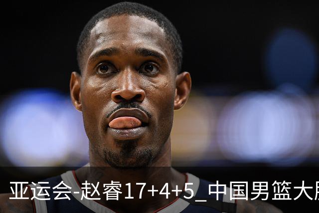 亚运会-赵睿17+4+5 中国男篮大胜中国台北摘铜