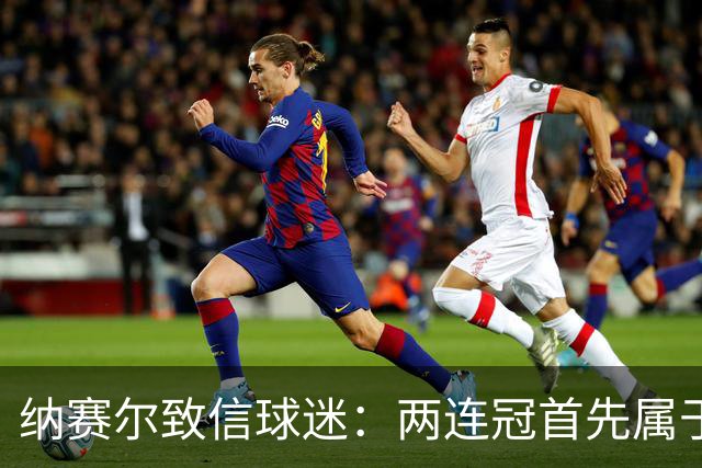纳赛尔致信球迷：两连冠首先属于你们，是你们的支持推动了球队